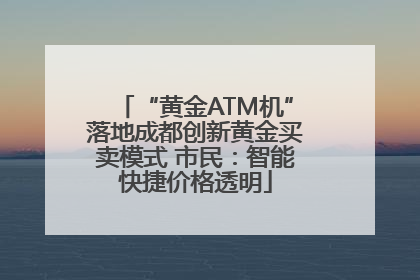 “黄金ATM机”落地成都创新黄金买卖模式 市民：智能快捷价格透明
